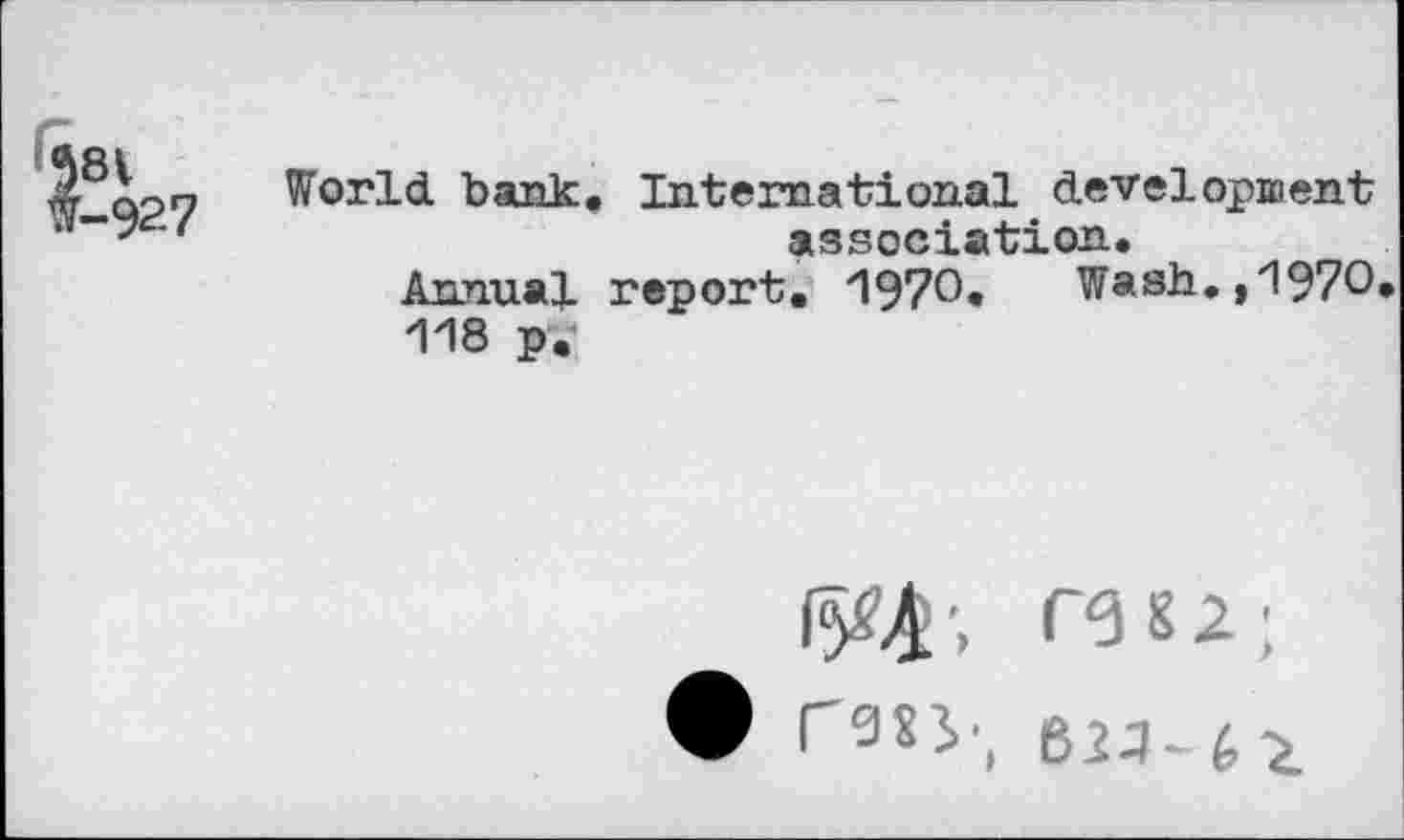 ﻿$81 i-927
World bank. International development association.
Annual report. 1970. Wash.,1970
118 p.-
C6S2;
Ф rasy, 62Д.. £ г